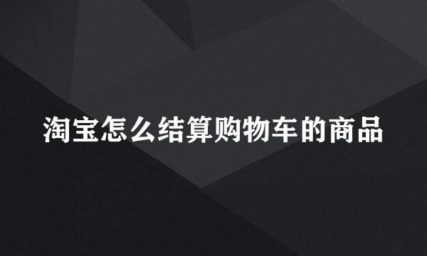 淘宝怎么结算购物车的商品