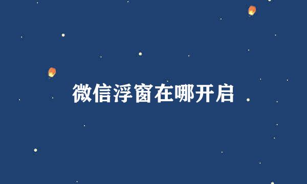 微信浮窗在哪开启