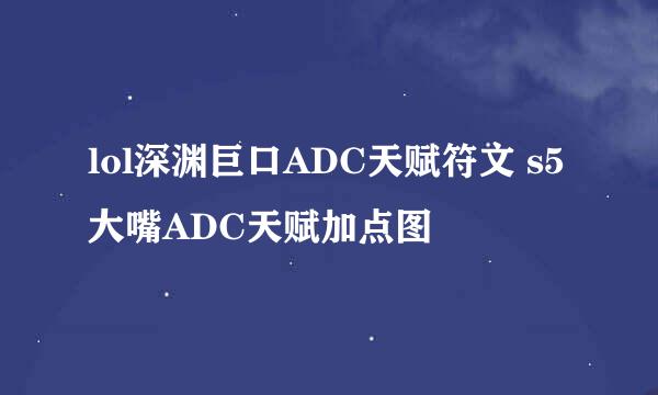 lol深渊巨口ADC天赋符文 s5大嘴ADC天赋加点图