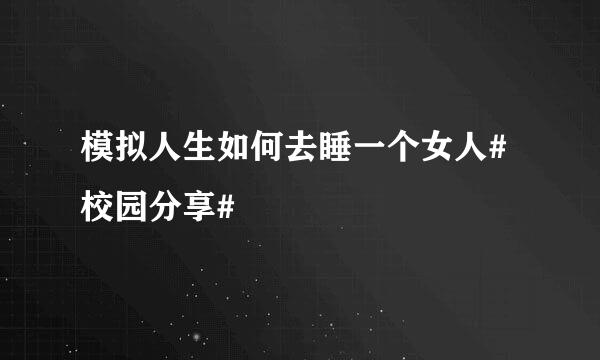 模拟人生如何去睡一个女人#校园分享#