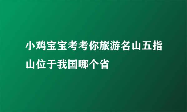小鸡宝宝考考你旅游名山五指山位于我国哪个省
