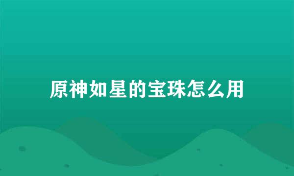 原神如星的宝珠怎么用