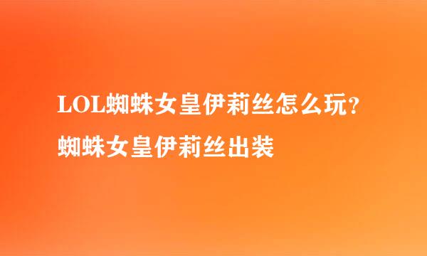 LOL蜘蛛女皇伊莉丝怎么玩？蜘蛛女皇伊莉丝出装