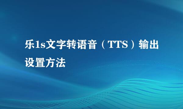 乐1s文字转语音（TTS）输出设置方法