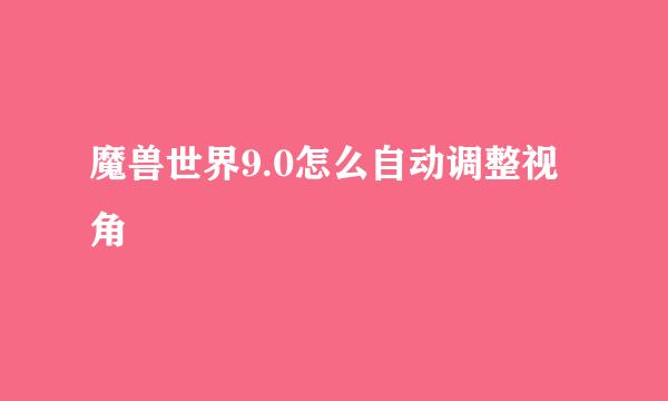 魔兽世界9.0怎么自动调整视角