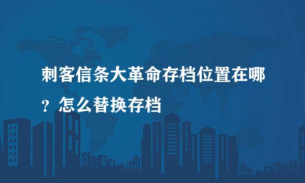刺客信条大革命存档位置在哪？怎么替换存档