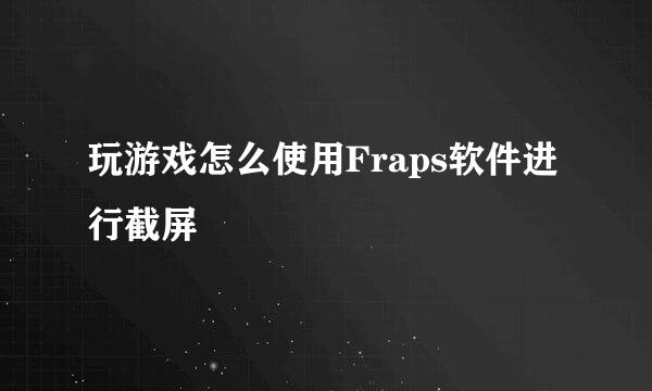玩游戏怎么使用Fraps软件进行截屏