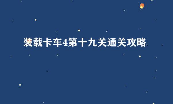 装载卡车4第十九关通关攻略