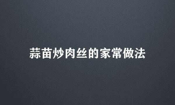 蒜苗炒肉丝的家常做法