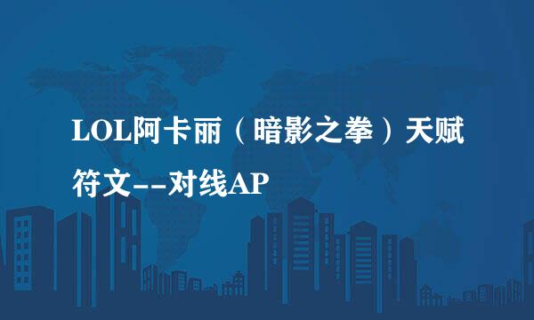 LOL阿卡丽（暗影之拳）天赋符文--对线AP