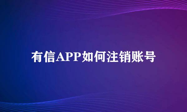 有信APP如何注销账号