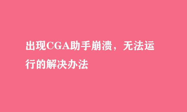 出现CGA助手崩溃，无法运行的解决办法