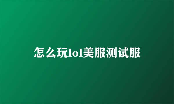 怎么玩lol美服测试服
