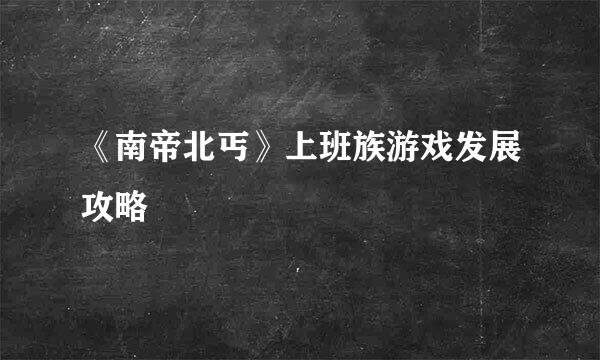 《南帝北丐》上班族游戏发展攻略