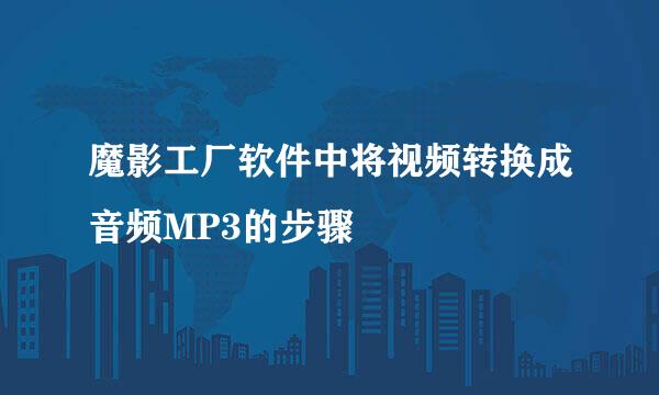 魔影工厂软件中将视频转换成音频MP3的步骤