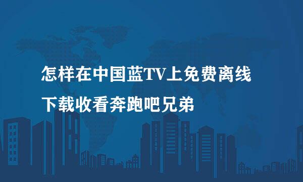 怎样在中国蓝TV上免费离线下载收看奔跑吧兄弟
