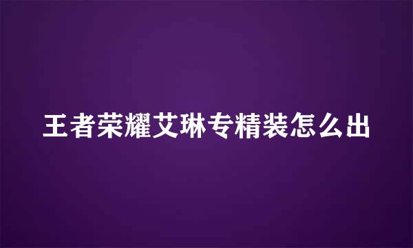 王者荣耀艾琳专精装怎么出