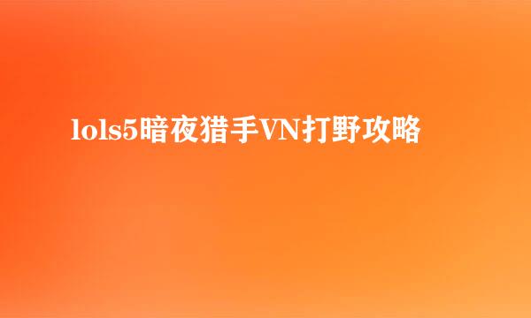 lols5暗夜猎手VN打野攻略