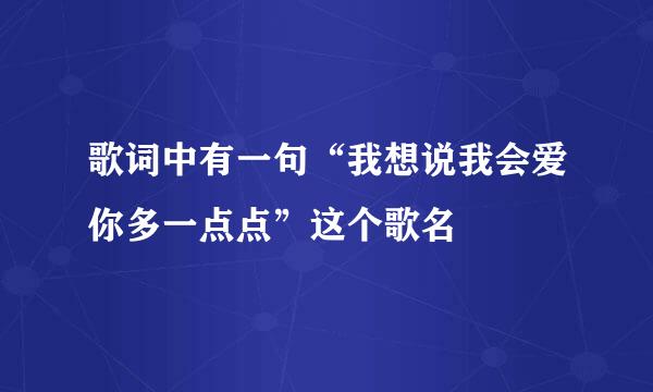 歌词中有一句“我想说我会爱你多一点点”这个歌名