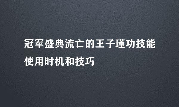 冠军盛典流亡的王子瑾功技能使用时机和技巧