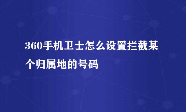 360手机卫士怎么设置拦截某个归属地的号码