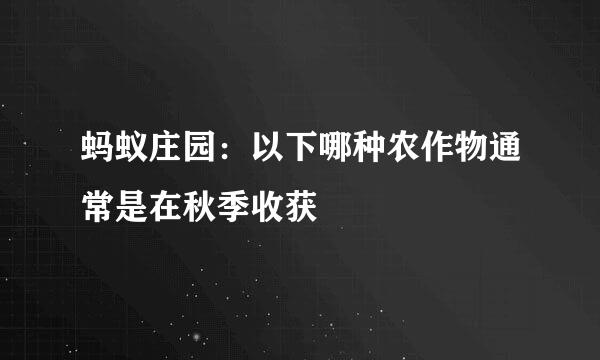 蚂蚁庄园：以下哪种农作物通常是在秋季收获