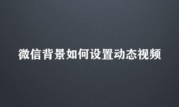 微信背景如何设置动态视频