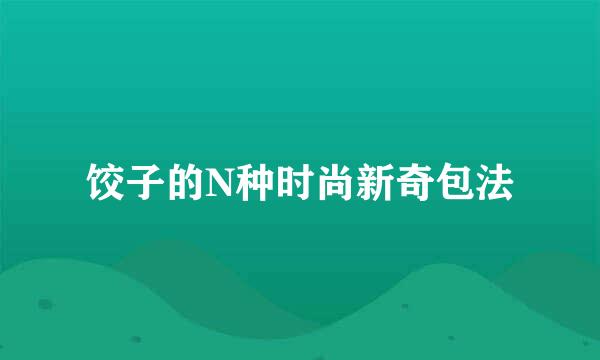 饺子的N种时尚新奇包法