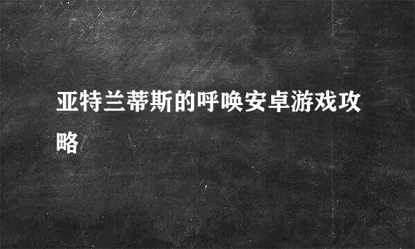 亚特兰蒂斯的呼唤安卓游戏攻略