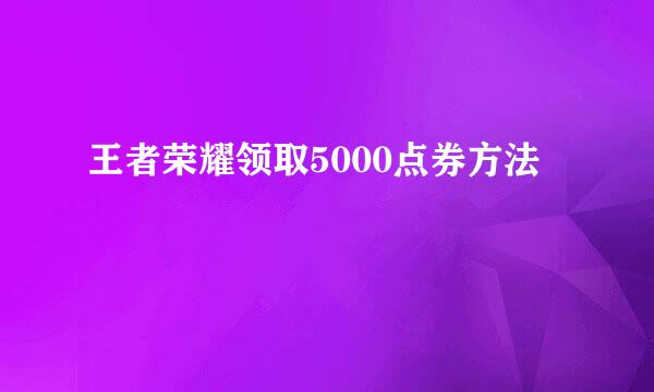 王者荣耀领取5000点券方法