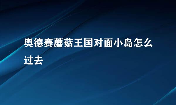奥德赛蘑菇王国对面小岛怎么过去