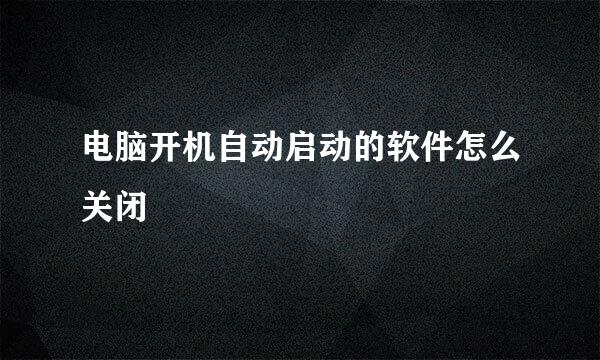电脑开机自动启动的软件怎么关闭