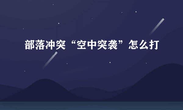 部落冲突“空中突袭”怎么打