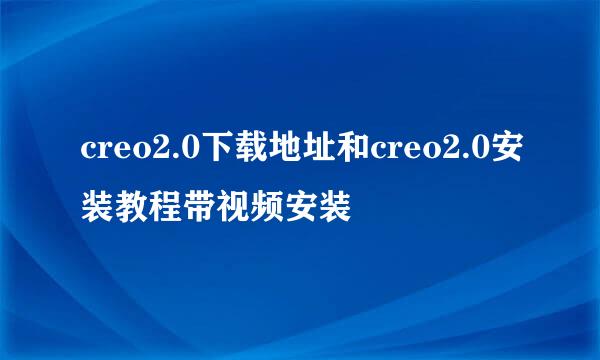 creo2.0下载地址和creo2.0安装教程带视频安装