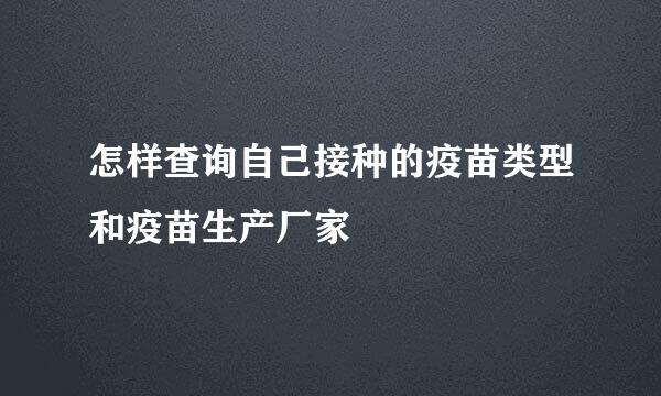 怎样查询自己接种的疫苗类型和疫苗生产厂家