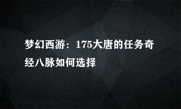 梦幻西游：175大唐的任务奇经八脉如何选择