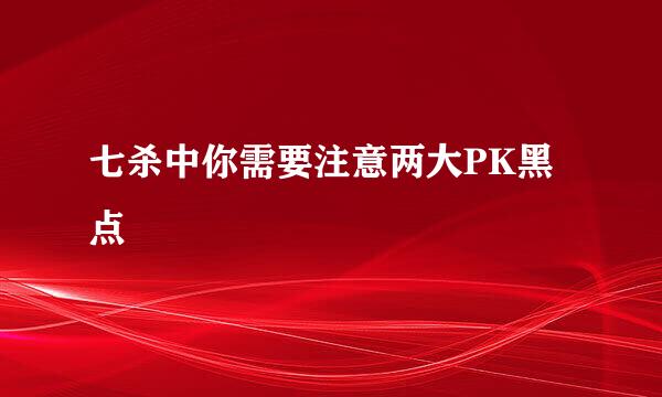 七杀中你需要注意两大PK黑点
