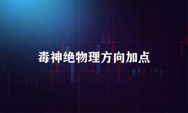 毒神绝物理方向加点