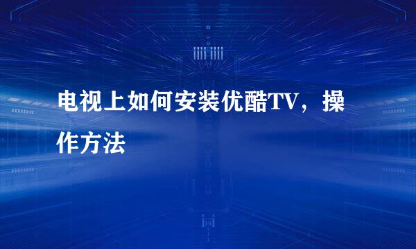 电视上如何安装优酷TV，操作方法