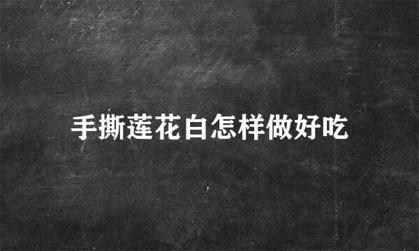 手撕莲花白怎样做好吃