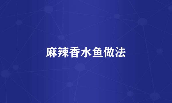 麻辣香水鱼做法