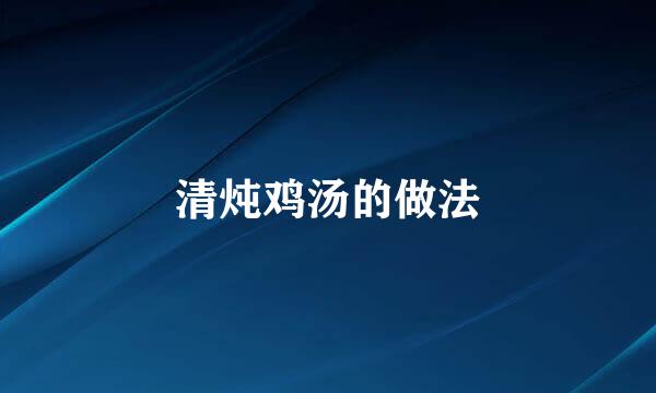 清炖鸡汤的做法