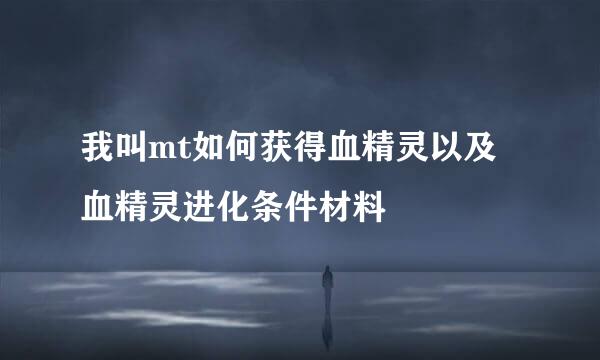 我叫mt如何获得血精灵以及血精灵进化条件材料