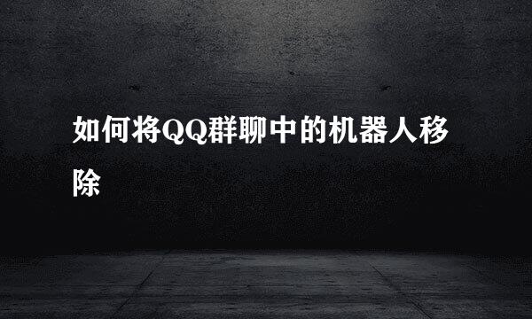 如何将QQ群聊中的机器人移除