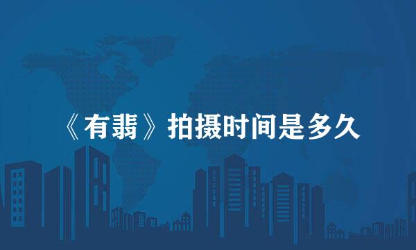 《有翡》拍摄时间是多久