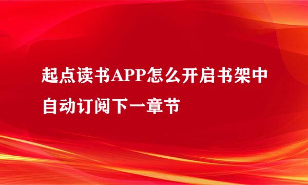 起点读书APP怎么开启书架中自动订阅下一章节