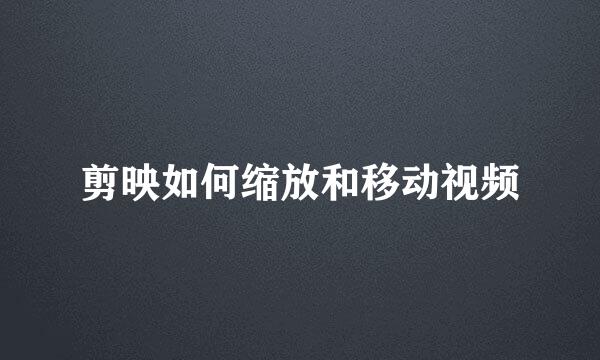 剪映如何缩放和移动视频
