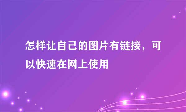 怎样让自己的图片有链接，可以快速在网上使用