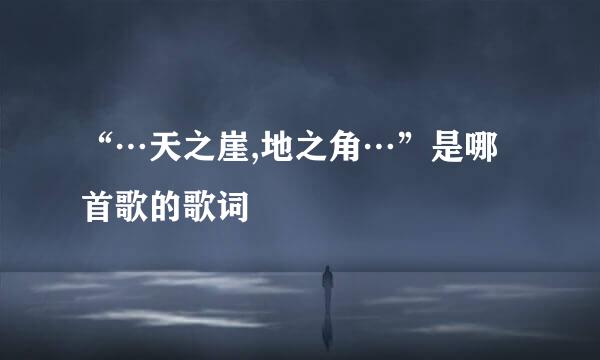 “…天之崖,地之角…”是哪首歌的歌词