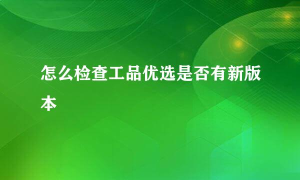 怎么检查工品优选是否有新版本